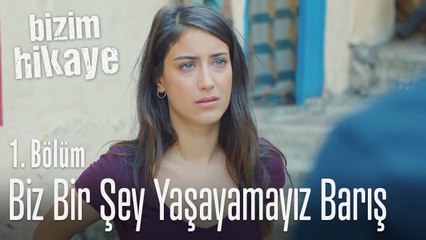 Biz bir şey yaşayamayız Barış - Bizim Hikaye 1. Bölüm