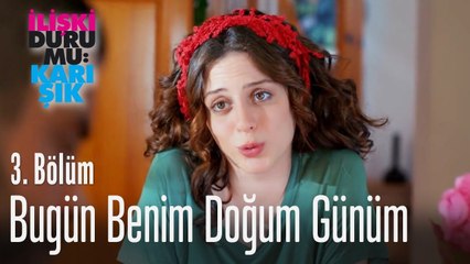 Bugün benim doğum günüm - İlişki Durumu Karışık 3. Bölüm