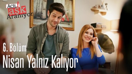 Nisan yalnız kalıyor - Acil Aşk Aranıyor 6. Bölüm