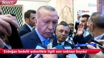 Erdoğan, Bedelli askerlik ile ilgili son noktayı koydu!