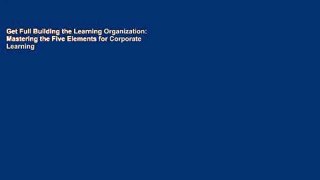 Get Full Building the Learning Organization: Mastering the Five Elements for Corporate Learning