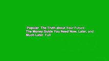 Popular  The Truth about Your Future: The Money Guide You Need Now, Later, and Much Later  Full