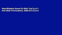 View Whatcha Gonna Do With That Duck?: And Other Provocations, 2006-2012 Ebook