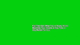 Full Trial Earn What You re Really Worth: Maximize Your Income at Any Time in Any Market For Any