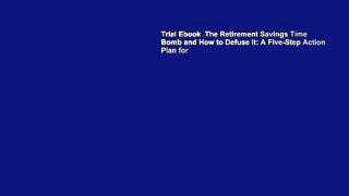 Trial Ebook  The Retirement Savings Time Bomb and How to Defuse It: A Five-Step Action Plan for
