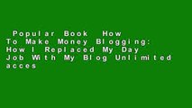 Popular Book  How To Make Money Blogging: How I Replaced My Day Job With My Blog Unlimited acces
