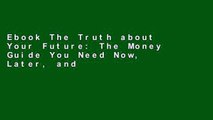 Ebook The Truth about Your Future: The Money Guide You Need Now, Later, and Much Later Full