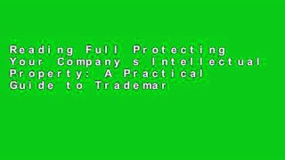 Reading Full Protecting Your Company s Intellectual Property: A Practical Guide to Trademarks,