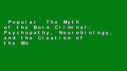Popular  The Myth of the Born Criminal: Psychopathy, Neurobiology, and the Creation of the Modern