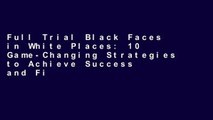 Full Trial Black Faces in White Places: 10 Game-Changing Strategies to Achieve Success and Find