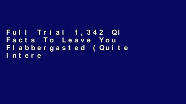 Full Trial 1,342 QI Facts To Leave You Flabbergasted (Quite Interesting) free of charge