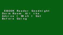 EBOOK Reader Goodnight Dorm Room: All the Advice I Wish I Got Before Going to College Unlimited