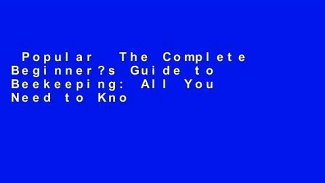 Popular The Complete Beginner?s Guide to Beekeeping: All You Need to Know to Become a Successful