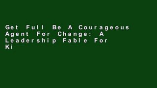 Get Full Be A Courageous Agent For Change: A Leadership Fable For Kindle
