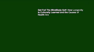 Get Full The MindBody Self: How Longevity Is Culturally Learned and the Causes of Health Are