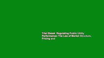 Trial Ebook  Regulating Public Utility Performance: The Law of Market Structure, Pricing and