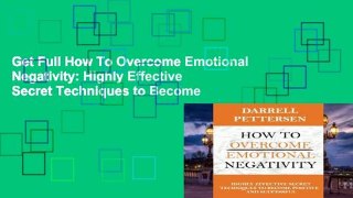 Get Full How To Overcome Emotional Negativity: Highly Effective Secret Techniques to Become