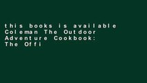 this books is available Coleman The Outdoor Adventure Cookbook: The Official Cookbook From America