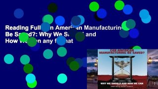 Reading Full Can American Manufacturing Be Saved?: Why We Should and How We Can any format