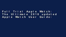 Full Trial Apple Watch: The Ultimate 2018 updated Apple Watch User Guide: Including 100+1 Tips and