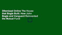 D0wnload Online The House that Bogle Built: How John Bogle and Vanguard Reinvented the Mutual Fund