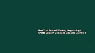New Trial Beyond Winning: Negotiating to Create Value in Deals and Disputes Unlimited