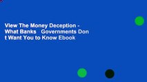 View The Money Deception - What Banks   Governments Don t Want You to Know Ebook