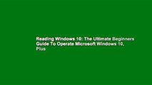 Reading Windows 10: The Ultimate Beginners Guide To Operate Microsoft Windows 10, Plus