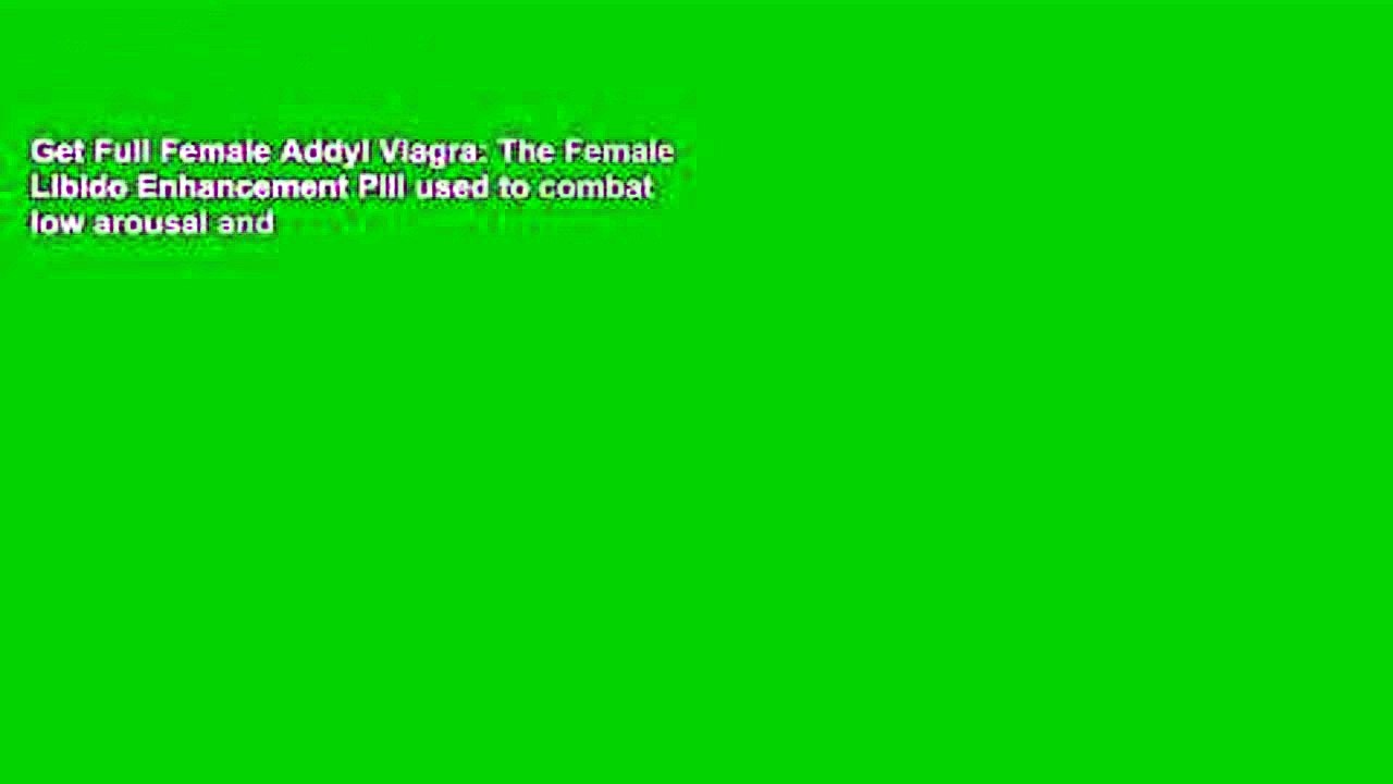 Get Full Female Addyl Viagra: The Female Libido Enhancement Pill used to combat low arousal and