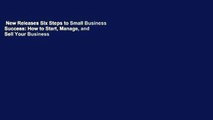 New Releases Six Steps to Small Business Success: How to Start, Manage, and Sell Your Business