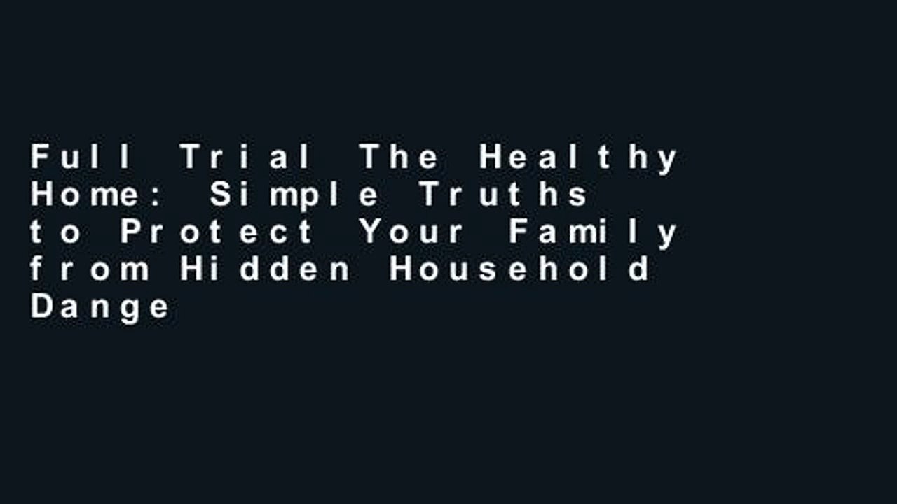 Full Trial The Healthy Home: Simple Truths to Protect Your Family from Hidden Household Dangers
