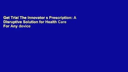 Get Trial The Innovator s Prescription: A Disruptive Solution for Health Care For Any device