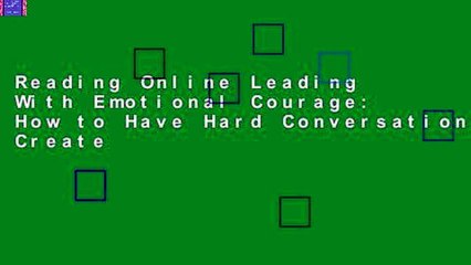 Reading Online Leading With Emotional Courage: How to Have Hard Conversations, Create