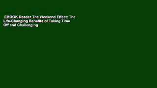 EBOOK Reader The Weekend Effect: The Life-Changing Benefits of Taking Time Off and Challenging