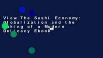 View The Sushi Economy: Globalization and the Making of a Modern Delicacy Ebook