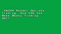 EBOOK Reader Options Trading: How YOU Can Make Money Trading Options: Even If You re A Bit Lazy
