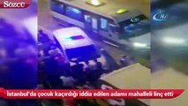 İstanbul’da çocuk kaçırdığı iddia edilen adamı mahalleli linç etti