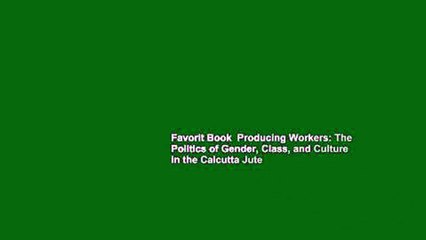 下载视频: Favorit Book  Producing Workers: The Politics of Gender, Class, and Culture in the Calcutta Jute