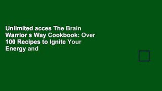 Unlimited acces The Brain Warrior s Way Cookbook: Over 100 Recipes to Ignite Your Energy and
