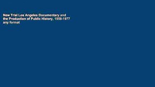 New Trial Los Angeles Documentary and the Production of Public History, 1958-1977 any format