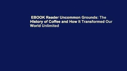 EBOOK Reader Uncommon Grounds: The History of Coffee and How It Transformed Our World Unlimited