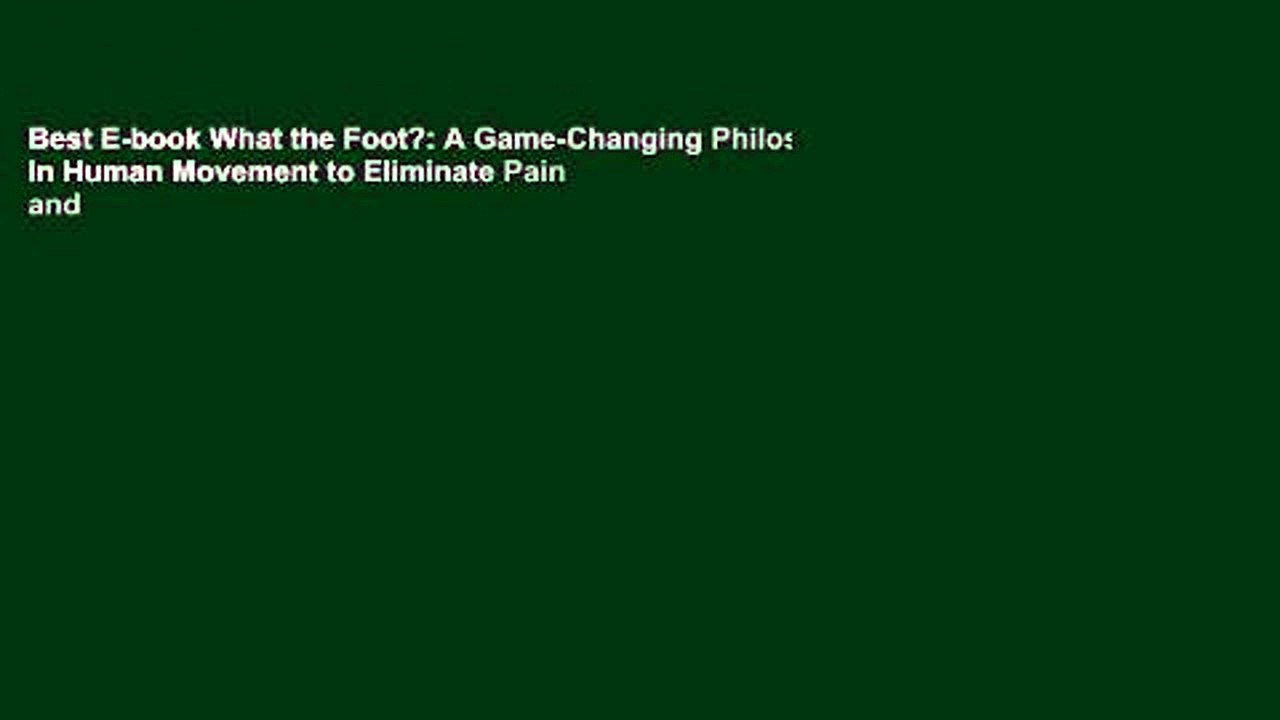 Best E-book What the Foot?: A Game-Changing Philosophy in Human Movement to Eliminate Pain and