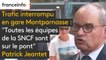 Trafic interrompu en gare Montparnasse : "Toutes les équipes de la SNCF sont sur le pont. On s’excuse pour la gêne occasionnée", réagit Patrick Jeantet, PDG de SNCF Réseau