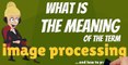 What is IMAGE PROCESSING? What does IMAGE PROCESSING mean? IMAGE PROCESSING meaning
