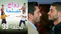 Zawaj Maslaha - الحلقة 99 زواج مصلحة