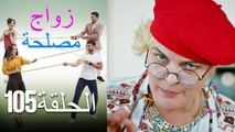 Zawaj Maslaha - الحلقة 105 زواج مصلحة