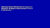 D0wnload Online Mindfulness for Beginners Blueprint: 40 Steps to Become More Present in the Moment