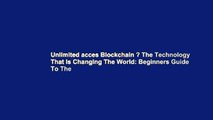 Unlimited acces Blockchain ? The Technology That Is Changing The World: Beginners Guide To The