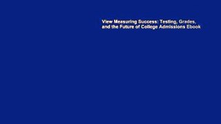 View Measuring Success: Testing, Grades, and the Future of College Admissions Ebook