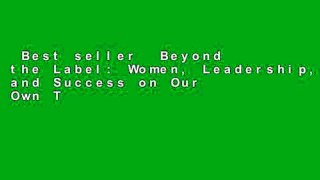 Best seller  Beyond the Label: Women, Leadership, and Success on Our Own Terms  Full